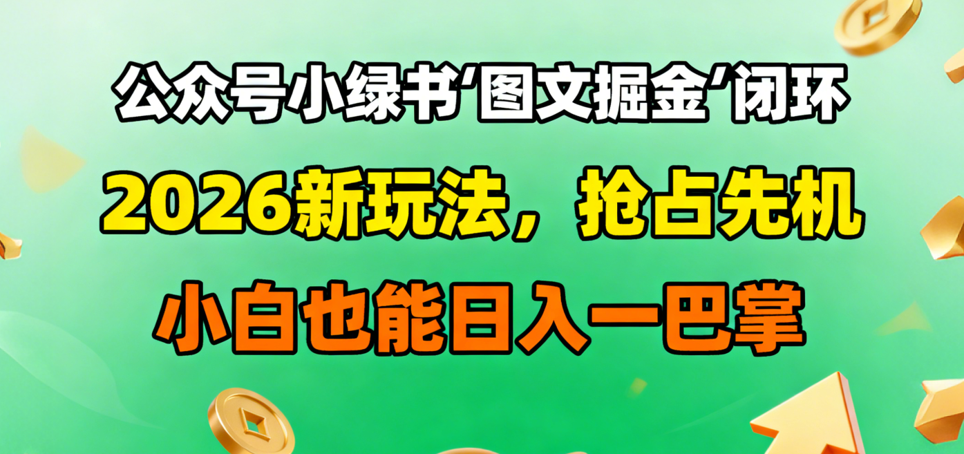 公众号小绿书图文掘金闭环，2026新玩法，抢占先机，小白也能日入一巴掌(1)