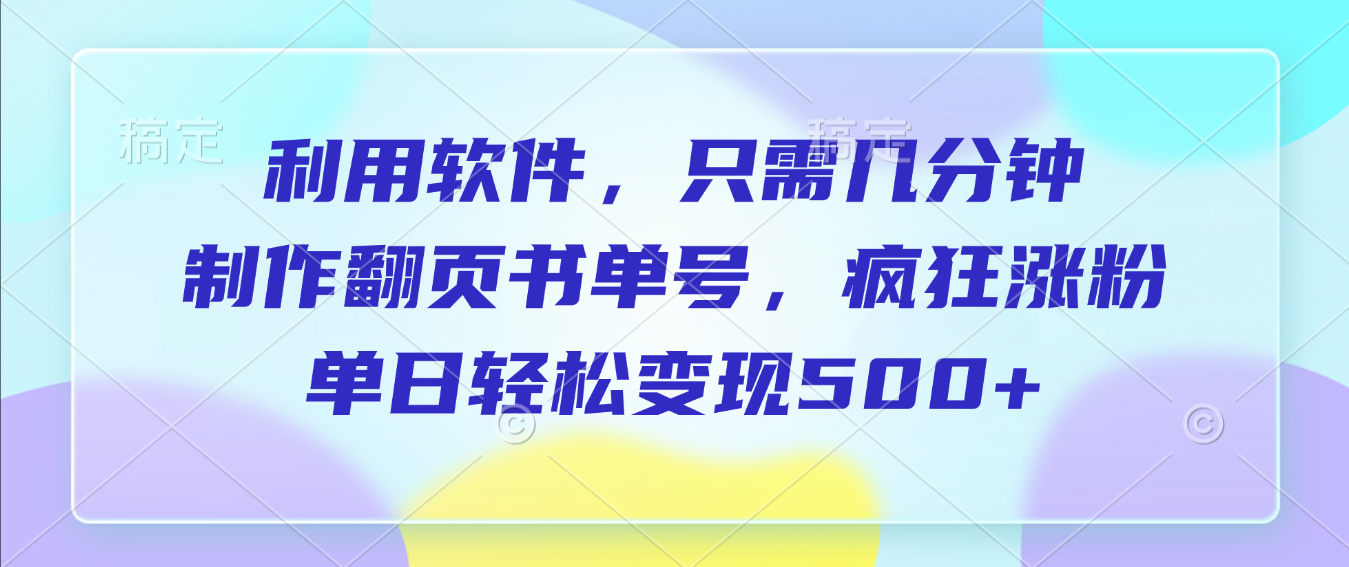 利用软件，作翻页书单号，只需几分钟，制疯狂涨粉，单日轻松变现500+(1)