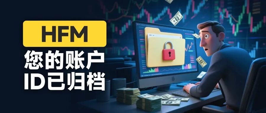 “您的账户ID已归档” HFM平台封禁账户逻辑：你可以玩，但不能赢(1)