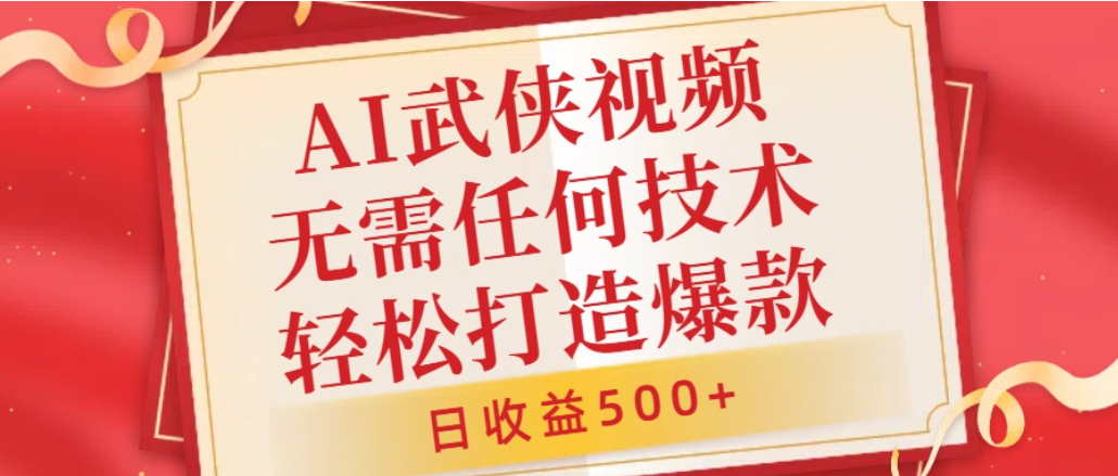 AI武侠视频，无脑打造爆款视频，小白轻松无压力上手，日收益500+，无需任何技